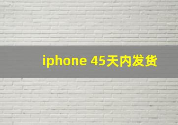 iphone 45天内发货